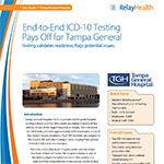 Tampa General Hospital understood the importance of payer-provider collaboration in ICD-10 readiness — particularly when it came to testing. They turned to its long-time revenue cycle management partner, RelayHealth® Financial, for end-to-end ICD-10 testing. In addition to validating its ability to submit ICD-10 claims, the testing with RelayHealth helped TGH identify an issue with an erroneous claim edit, occurring at the payer’s gateway, that resulted in a single test claim being rejected.