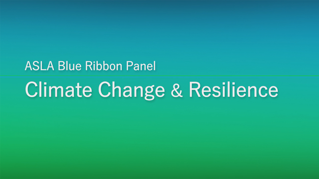 ASLA's Blue Ribbon Panel on Climate Change and Resilience. In 2017, the American Society of Landscape Architects (ASLA) convened a Blue Ribbon Panel on Climate Change and Resilience to offer communities strategies for adapting to global climate change and its impacts on human health and the environment. The panel was composed of leaders from landscape architecture, planning, engineering, architecture, public policy, and community engagement. The panel issued a report - Smart Policies for a Changing Climate - which outlines recommendations for how to design, construct, and maintain outdoor spaces that incorporate built and natural systems in a sustainable, climate-resilient way.