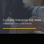 Cutting Through the Haze: 3 Steps to Gain Control of Cloud Security
