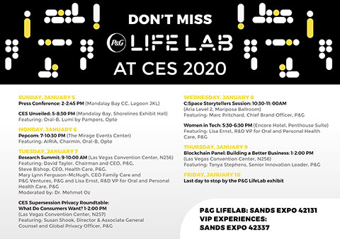 P&G’s LifeLab exhibit can be found at booth 42131, and its VIP Carestream trailers are at booth 42337 in the Smart Homes Marketplace area of CES, located in The Sands Expo Convention Center, from January 7 – 10. In addition to product experiences, visitors can participate in discussions and special events from P&G and its consumer and technology partners, and discover the ways that technology is driving and enhancing the next generation of consumer-inspired innovation.