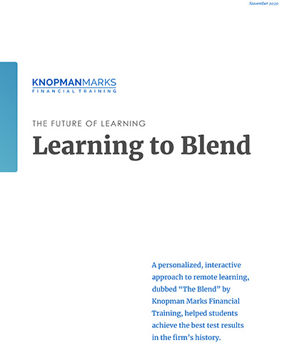Though COVID-19 forced a move to online learning that proved challenging and frustrating for millions of students and teachers worldwide, Knopman Marks Financial Training has emerged with overwhelmingly positive reviews and record-breaking pass rates for its students after a pivot from a longstanding in-person training model. In this whitepaper, we dive into the "The Blend," our blended learning approach to exam prep and education.