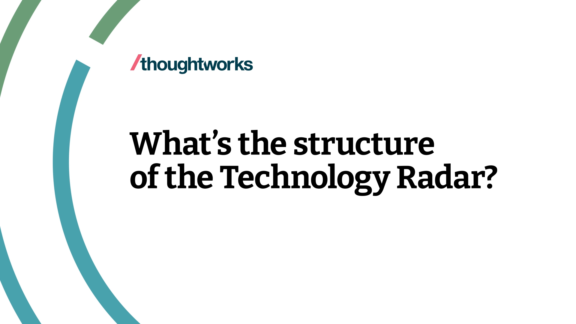 Watch and learn about the structure of Thoughtworks Tech Radar. It's all about tracking interesting things, which we refer to as blips. We organize the blips in the Radar using two categorizing elements: quadrants and rings. The quadrants represent different kinds of blips. The rings indicate what stage in an adoption lifecycle we think they should be in.