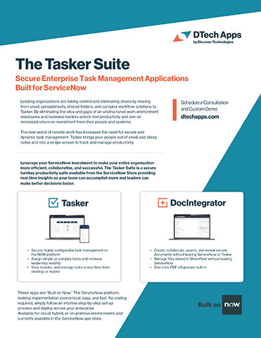 The Tasker Suite of solutions from DTech Apps unlocks the hidden potential in your organization by increasing productivity and improving overall efficiencies. Built on Now, and available today in the ServiceNow Store, Tasker and DocIntegrator can easily be installed into your existing ServiceNow environment and extend the value of the platform across the entire enterprise.