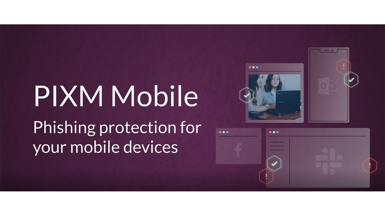 Launch of PIXM Mobile, which protects individuals and enterprises from targeted phishing attacks on mobile devices.