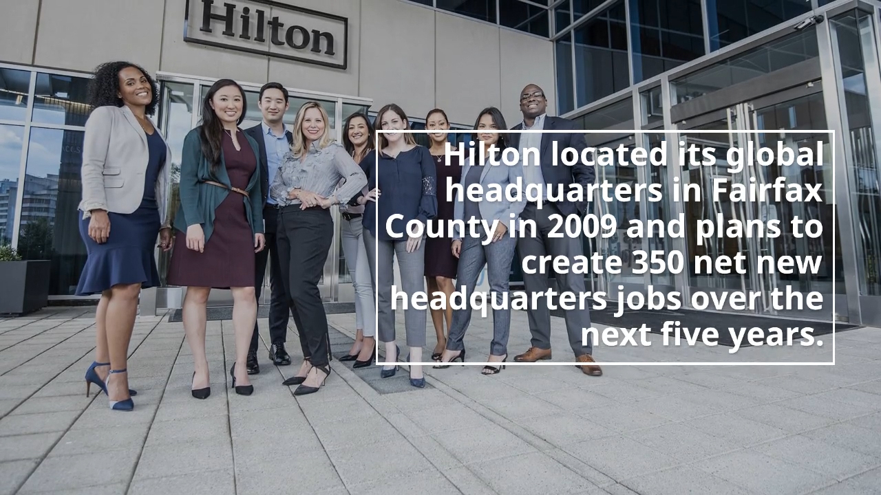 Hilton, the leading global hospitality company, will retain its headquarters in Fairfax County, including significant upgrades to its facility at 7930 Jones Branch Drive in Tysons. Hilton located its global headquarters in Fairfax County in 2009 and plans to create 350 net new headquarters jobs over the next five years.