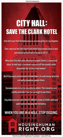 AHF will run another full-page, full-color housing advocacy ad targeting Los Angeles elected and city officials, which is set to be published this Sunday, August 14th in the Los Angeles Times. The ad headlined ”Save the Clark Hotel” urges City Hall to try and work to get the Clark’s 550-rooms repurposed as homeless and extremely-low-income housing and to help identify and assist in repurposing what AHF estimates are thousands of other vacant SRO and other hotel rooms across Los Angeles. (Graphic: Business Wire)