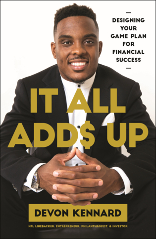Devon Kennard, NFL linebacker, investor, and philanthropist, shares his game plan for financial and life success in his new book, "It All Adds Up," now available for pre-order. Kennard is winning the financial game off the field, with proven strategies to generate income that will support him and his family long after he is playing in the stadium. In this book, Devon provides clear guidance and practical tools to help you create your money success story. Readers will learn how to: transform passions into ideas that earn passive income; get into the real estate game, and learn different investment methods; cultivate a positive, wealth-building mindset to overcome financial fears and withstand setbacks; and more. At last, there is an ultimate game plan to create a version of the American Dream that works on your terms and builds lasting wealth for you and your family. (Photo: Business Wire)