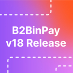 New B2BinPay v18 Introduces Unified Account System and Massive UI Revisions