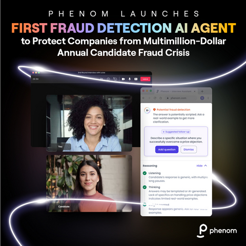 original Phenom launched an intelligent fraud detection agent that protects the integrity of the hiring process by identifying potential candidate deception. By 2028, one in four job candidates worldwide will be fake according to Gartner, costing U.S. employers millions. Phenom Fraud Detection Agent represents the industry’s first comprehensive AI solution capable of detecting resume fabrication, AI-assisted answers and imposter candidates in real time.