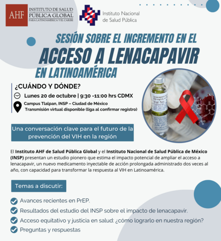 Join the AHF Global Public Health Institute for Latin America and the Caribbean and the National Institute of Public Health of Mexico (INSP) for a session presenting the report “Estimated Impact of Expanding Access to Lenacapavir in Latin America,” conducted by the INSP.