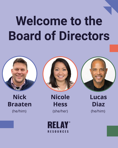 original Relay Resources welcomes three new Board of Directors Members: Nick Braaten, Nicole Hess, and Lucas Diaz.