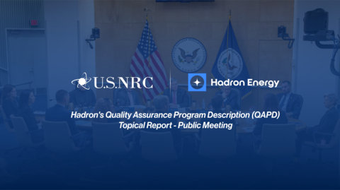 Hadron Energy Meets With The Nuclear Regulatory Commission in a Public Meeting to Discuss Hadron's Quality Assurance Program Description (QAPD) Topical Report