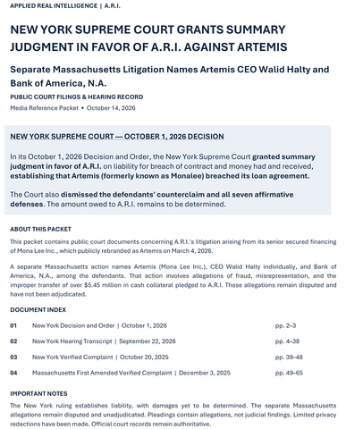 original 65-page collection of public court records documenting A.R.I.'s litigation against Artemis (formerly Monalee). On October 1, 2026, the New York Supreme Court granted summary judgment in A.R.I.'s favor on liability for breach of contract and money had and received, dismissing the defendants' counterclaim and all seven affirmative defenses. Damages remain to be determined. The packet also includes a separate Massachusetts complaint naming Artemis, CEO Walid Halty individually, and Bank of America, N.A., among the defendants, alleging fraud, misrepresentation, and the improper transfer of more than $5.45 million in pledged cash collateral. The Massachusetts allegations remain disputed and unadjudicated. The packet provides direct access to the New York ruling, hearing transcript, and underlying court filings in both jurisdictions.